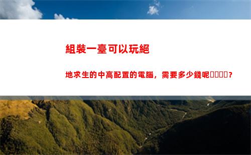 組裝一臺可以玩絕地求生的中高配置的電腦，需要多少錢呢？(組裝一臺可以玩絕地求生的電腦要多少錢)